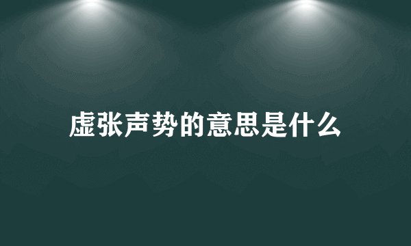 虚张声势的意思是什么