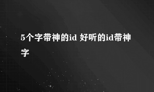 5个字带神的id 好听的id带神字
