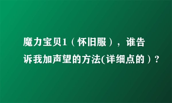 魔力宝贝1（怀旧服），谁告诉我加声望的方法(详细点的）?