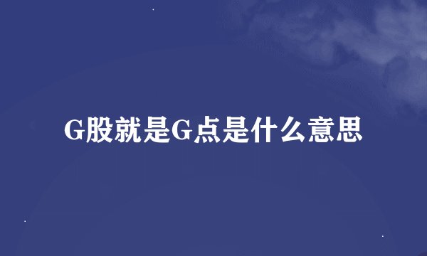 G股就是G点是什么意思