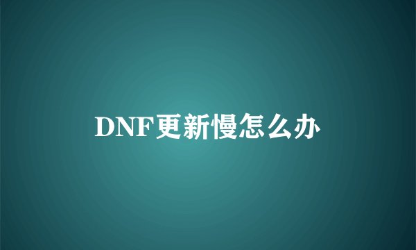 DNF更新慢怎么办