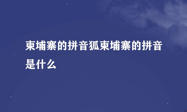 柬埔寨的拼音狐柬埔寨的拼音是什么