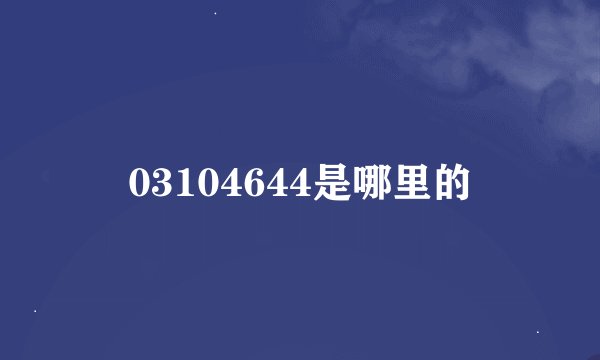 03104644是哪里的