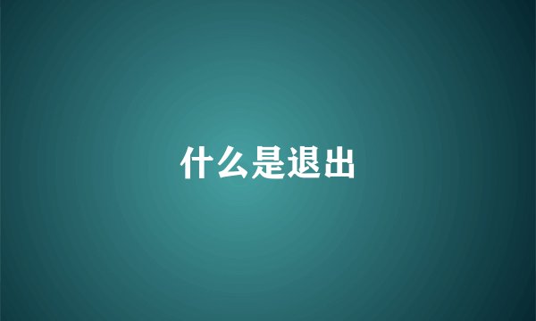 什么是退出