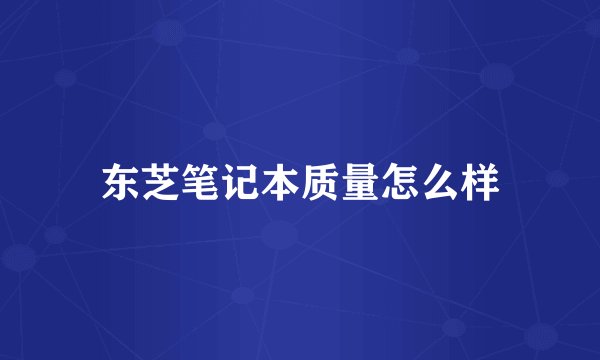 东芝笔记本质量怎么样