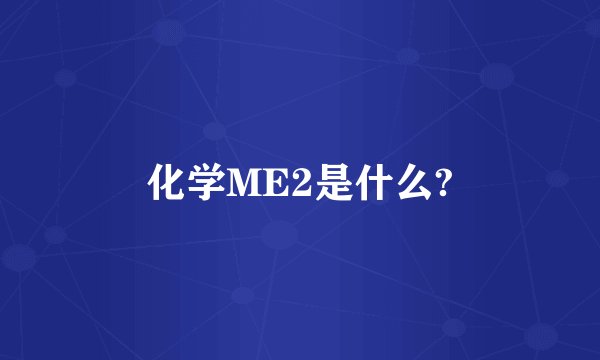 化学ME2是什么?