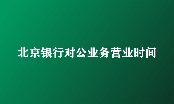 北京银行对公业务营业时间