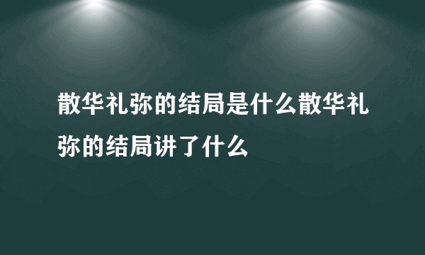 散华礼弥的结局是什么散华礼弥的结局讲了什么