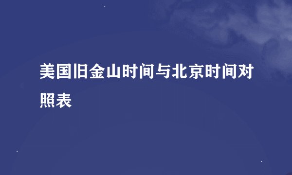 美国旧金山时间与北京时间对照表