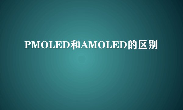 PMOLED和AMOLED的区别