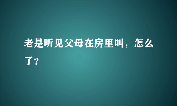 老是听见父母在房里叫，怎么了？