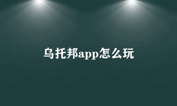 乌托邦app怎么玩