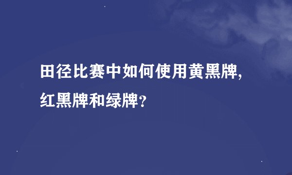 田径比赛中如何使用黄黑牌,红黑牌和绿牌？