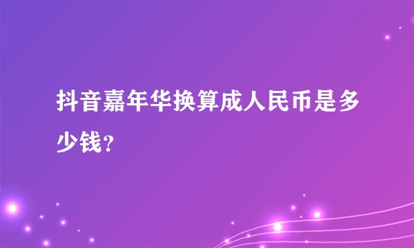 抖音嘉年华换算成人民币是多少钱？