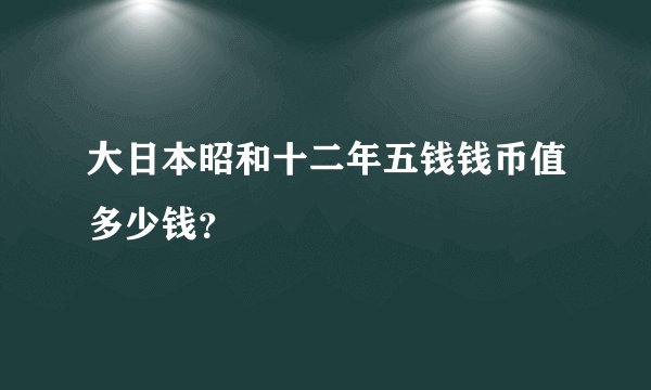 大日本昭和十二年五钱钱币值多少钱？