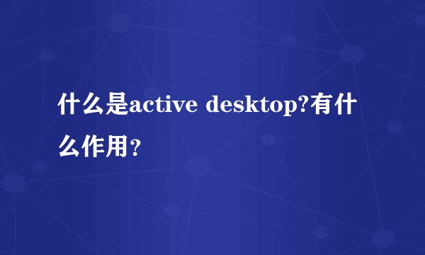 什么是active desktop?有什么作用？