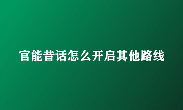 官能昔话怎么开启其他路线