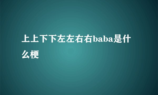 上上下下左左右右baba是什么梗