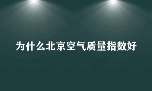 为什么北京空气质量指数好