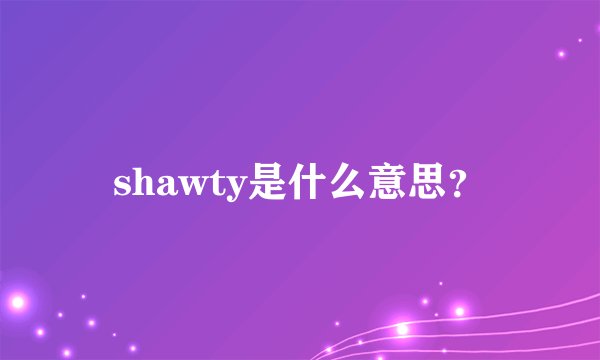 shawty是什么意思？