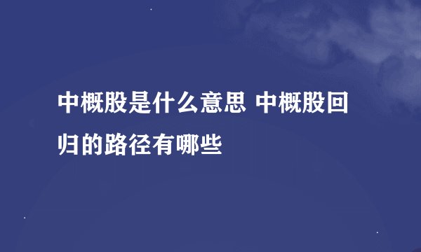 中概股是什么意思 中概股回归的路径有哪些