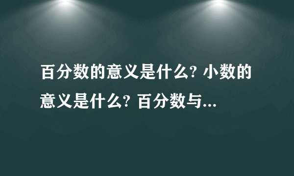 百分数的意义是什么? 小数的意义是什么? 百分数与小数的意义相同吗?