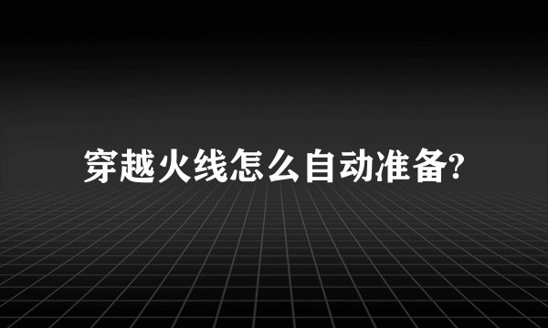 穿越火线怎么自动准备?