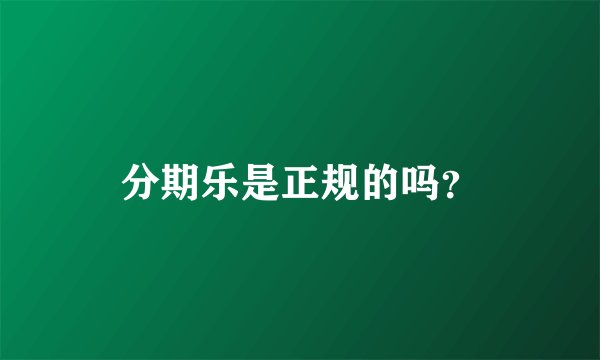 分期乐是正规的吗？
