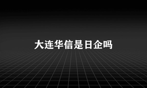大连华信是日企吗