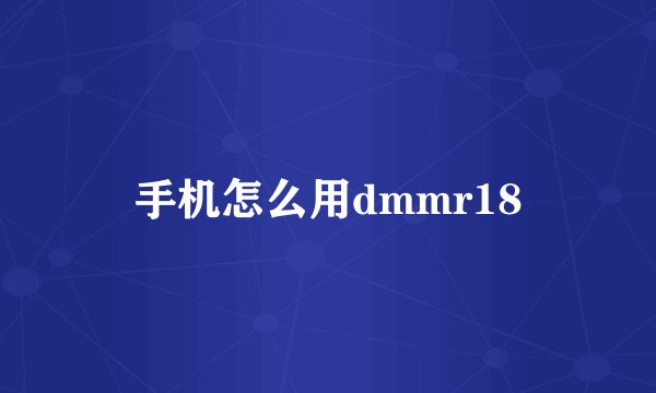 手机怎么用dmmr18