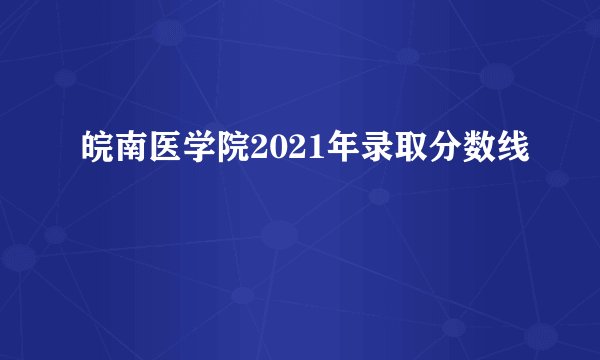 皖南医学院2021年录取分数线