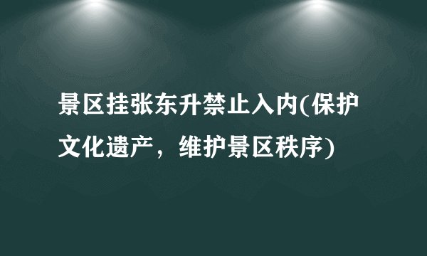 景区挂张东升禁止入内(保护文化遗产，维护景区秩序)