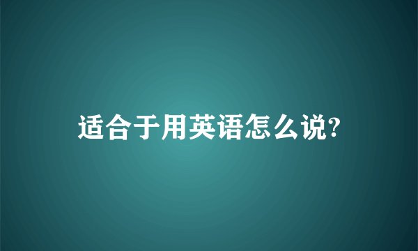 适合于用英语怎么说?