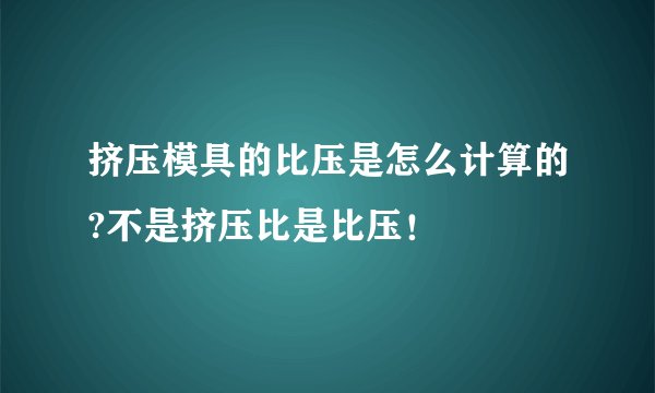 挤压模具的比压是怎么计算的?不是挤压比是比压！