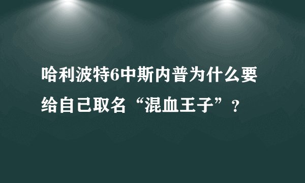 哈利波特6中斯内普为什么要给自己取名“混血王子”？