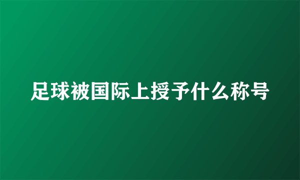 足球被国际上授予什么称号