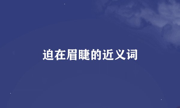 迫在眉睫的近义词