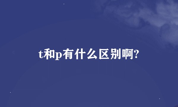 t和p有什么区别啊?
