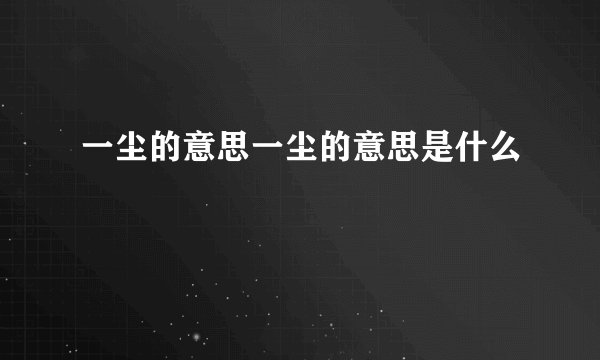 一尘的意思一尘的意思是什么