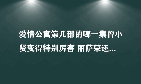 爱情公寓第几部的哪一集曾小贤变得特别厉害 丽萨荣还给他撒娇呢？