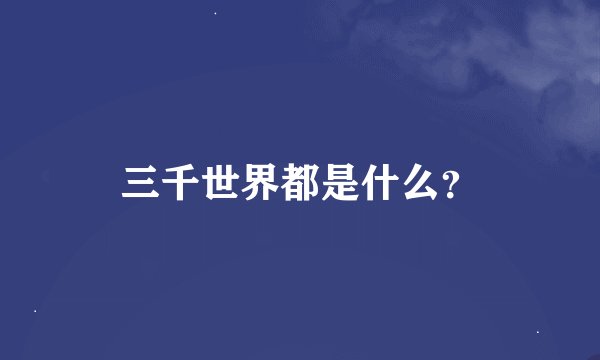 三千世界都是什么？