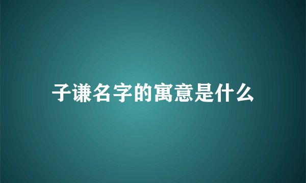子谦名字的寓意是什么