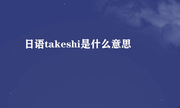 日语takeshi是什么意思