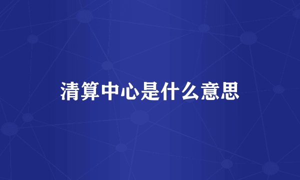 清算中心是什么意思