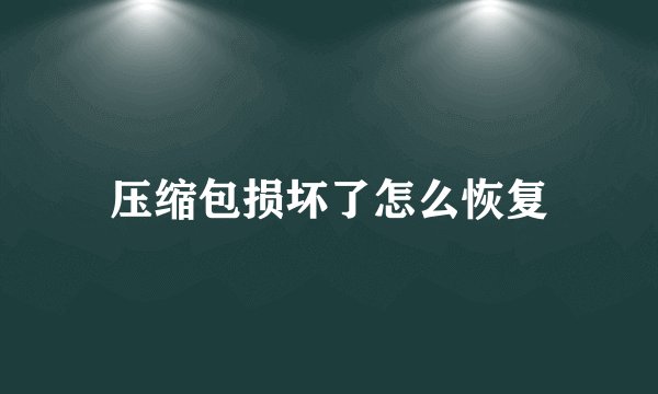 压缩包损坏了怎么恢复