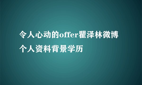 令人心动的offer瞿泽林微博个人资料背景学历