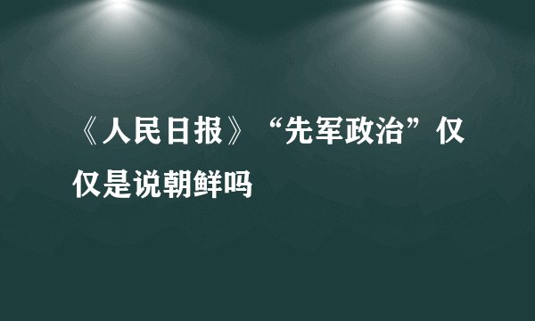 《人民日报》“先军政治”仅仅是说朝鲜吗