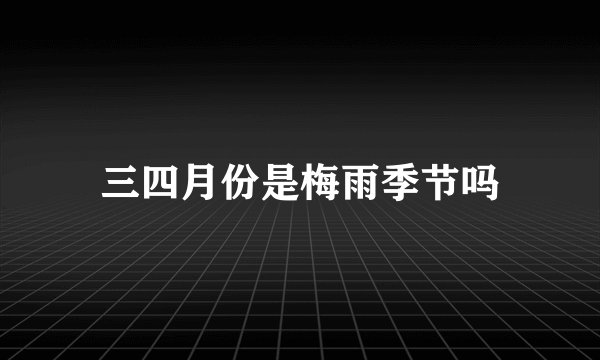 三四月份是梅雨季节吗