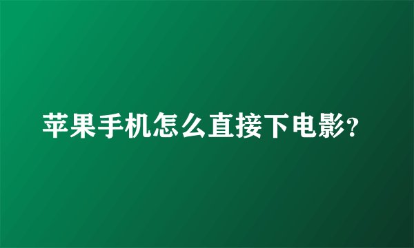 苹果手机怎么直接下电影？