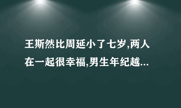 王斯然比周延小了七岁,两人在一起很幸福,男生年纪越大就越宠女生吗?